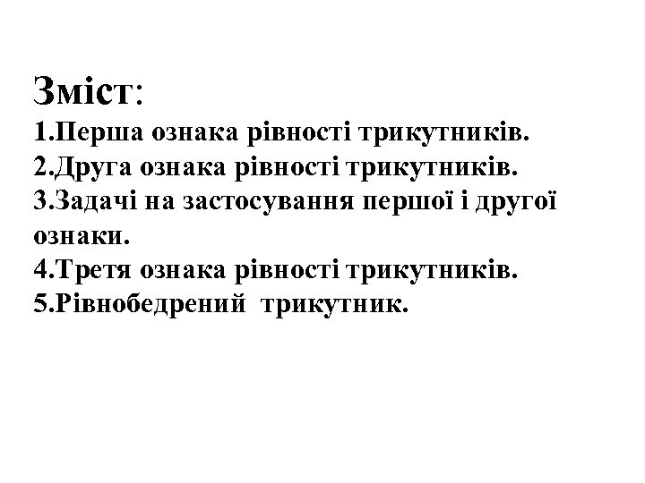 Зміст: 1. Перша ознака рівності трикутників. 2. Друга ознака рівності трикутників. 3. Задачі на