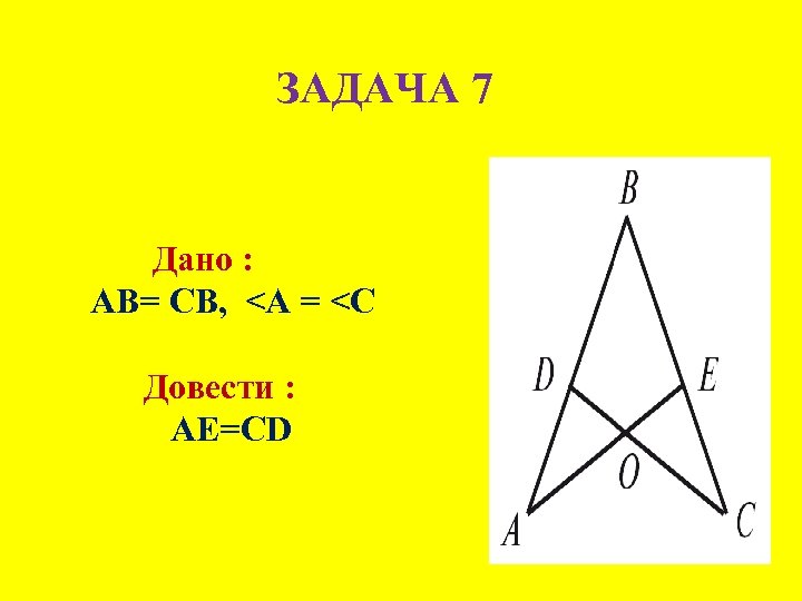 ЗАДАЧА 7 Дано : AB= CB, <A = <C Довести : АЕ=CD 