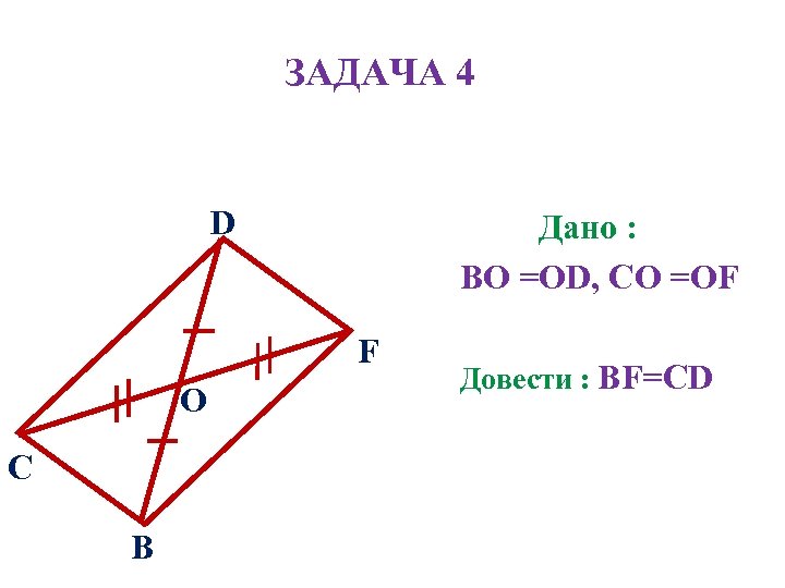 ЗАДАЧА 4 D Дано : ВО =ОD, СО =ОF F О C В Довести
