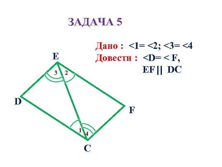 ЗАДАЧА 5 Дано : <1= <2; <3= <4 Довести : <D= < F, EF