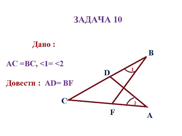 ЗАДАЧА 10 Дано : В АC =BС, <1= <2 D 1 Довести : АD=