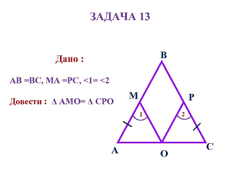 ЗАДАЧА 13 B Дано : AВ =BC, МA =РС, <1= <2 Довести : Δ