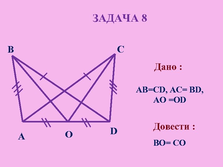 ЗАДАЧА 8 B C Дано : AB=CD, AC= BD, AО =ОD A О D