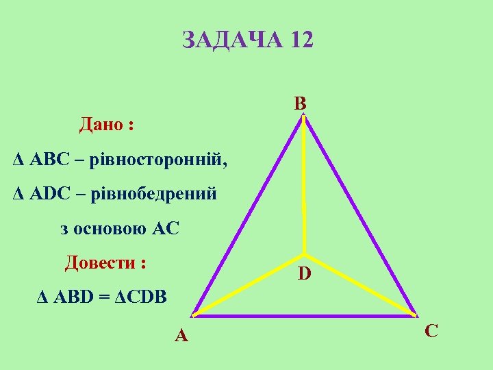 ЗАДАЧА 12 B Дано : Δ АBC – рівносторонній, Δ АDC – рівнобедрений з