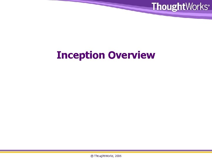 Inception Overview © Thought. Works, 2006 