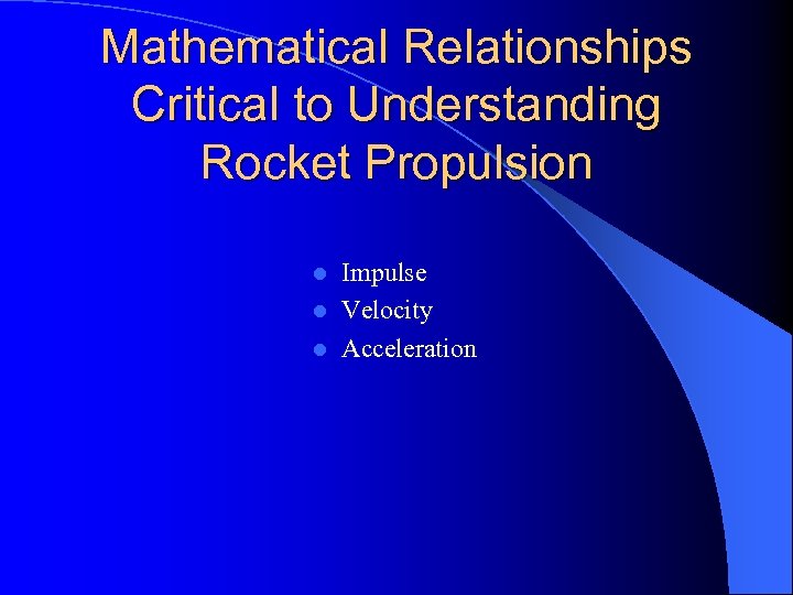 Mathematical Relationships Critical to Understanding Rocket Propulsion Impulse l Velocity l Acceleration l 