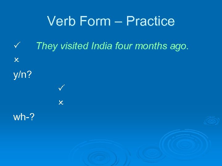 Verb Form – Practice They visited India four months ago. y/n? wh-? 
