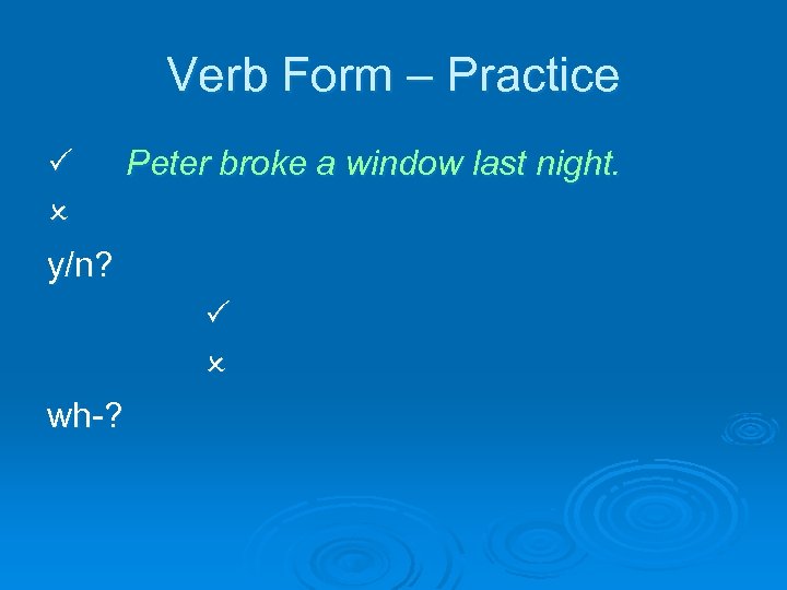 Verb Form – Practice Peter broke a window last night. y/n? wh-? 