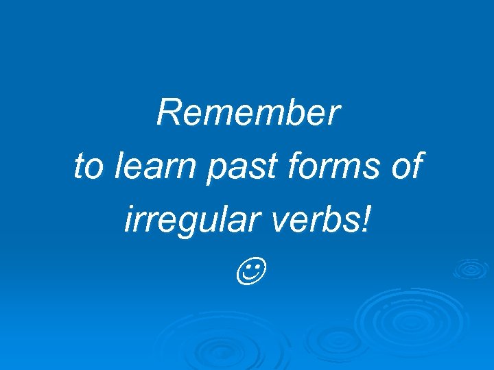 Remember to learn past forms of irregular verbs! 