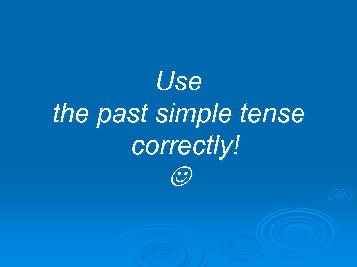 Use the past simple tense correctly! 