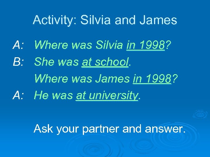 Activity: Silvia and James A: Where was Silvia in 1998? B: She was at