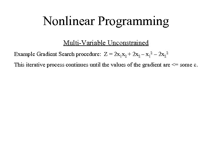 Nonlinear Programming Multi-Variable Unconstrained Example Gradient Search procedure: Z = 2 x 1 x