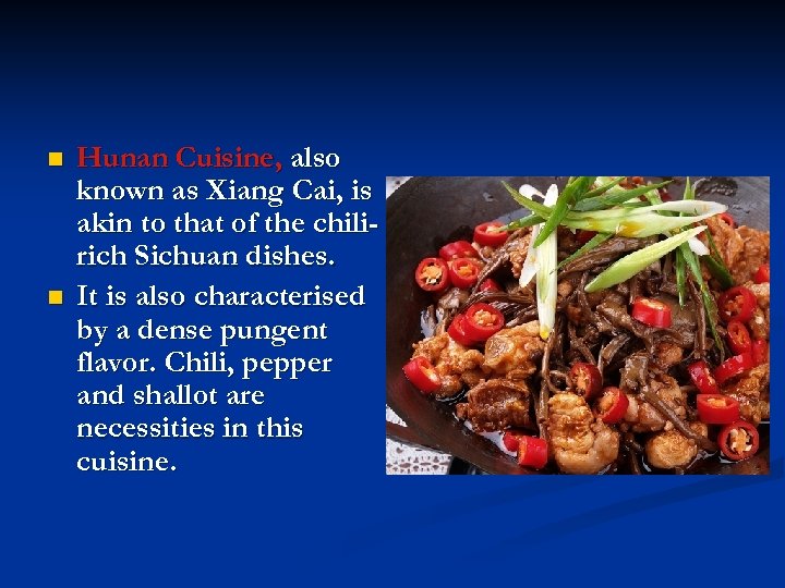 n n Hunan Cuisine, also known as Xiang Cai, is akin to that of