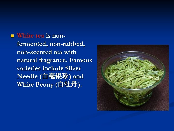n White tea is nonfermented, non-rubbed, non-scented tea with natural fragrance. Famous varieties include
