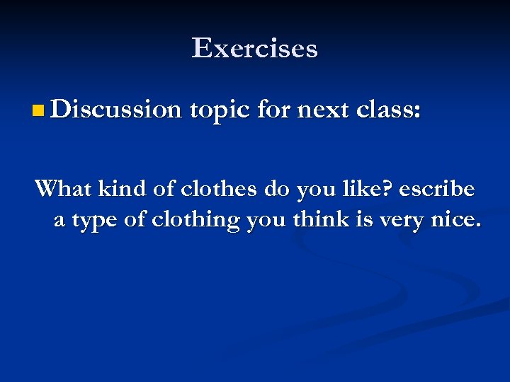 Exercises n Discussion topic for next class: What kind of clothes do you like?
