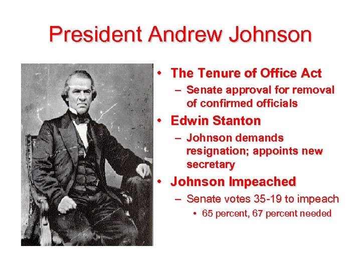 President Andrew Johnson • The Tenure of Office Act – Senate approval for removal