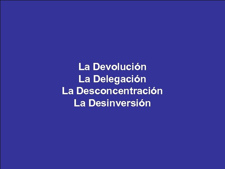 La Devolución La Delegación La Desconcentración La Desinversión 