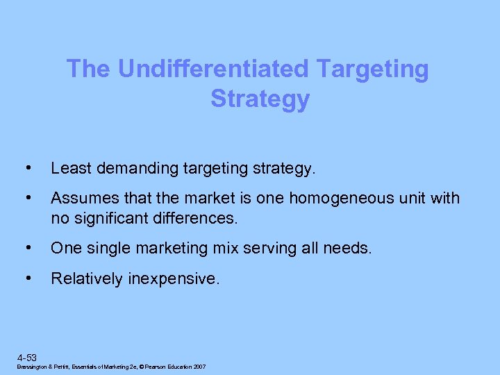 The Undifferentiated Targeting Strategy • Least demanding targeting strategy. • Assumes that the market