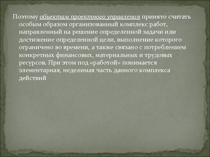 Поэтому объектам проектного управления принято считать особым образом организованный комплекс работ, направленный на решение