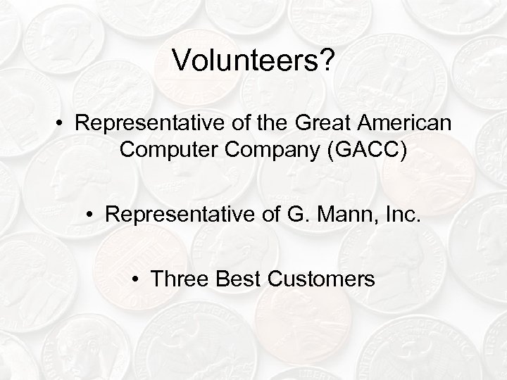 Volunteers? • Representative of the Great American Computer Company (GACC) • Representative of G.