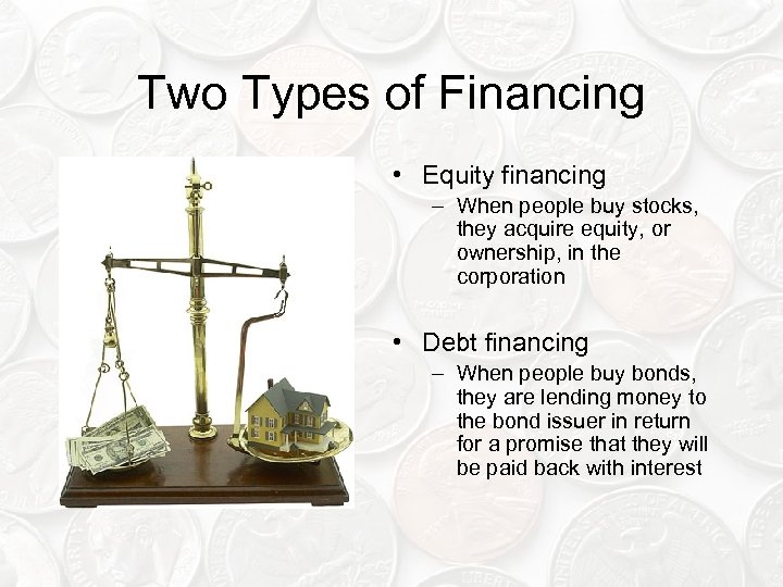 Two Types of Financing • Equity financing – When people buy stocks, they acquire