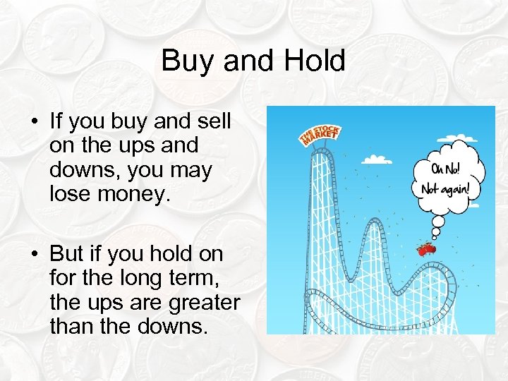 Buy and Hold • If you buy and sell on the ups and downs,
