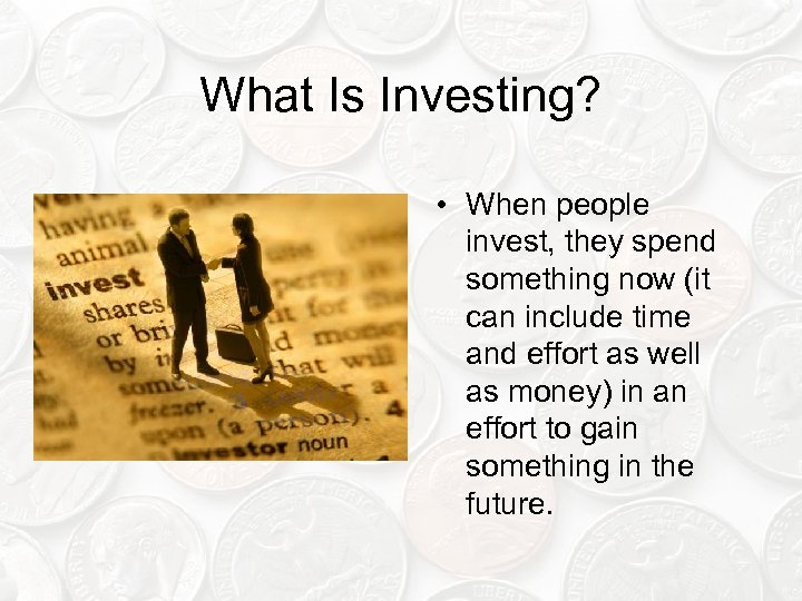 What Is Investing? • When people invest, they spend something now (it can include