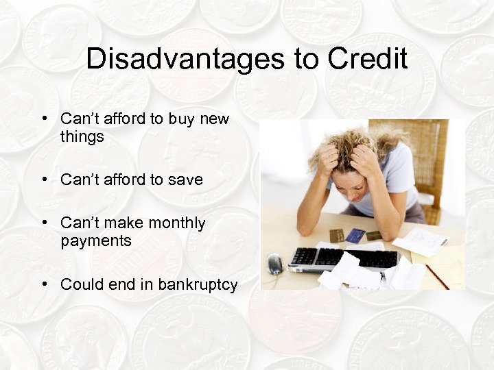 Disadvantages to Credit • Can’t afford to buy new things • Can’t afford to