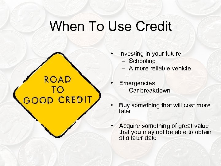 When To Use Credit • Investing in your future – Schooling – A more
