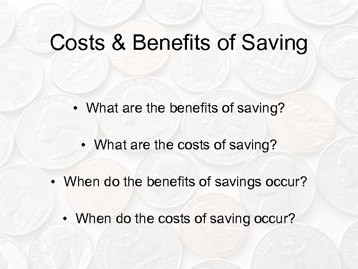 Costs & Benefits of Saving • What are the benefits of saving? • What