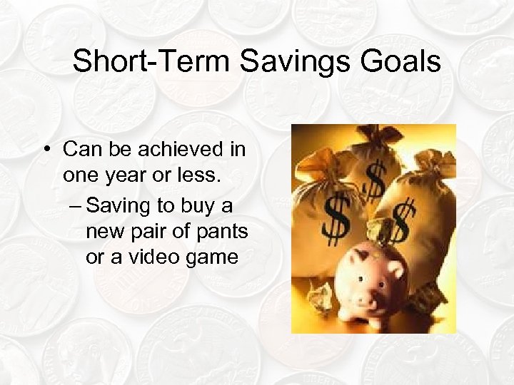 Short-Term Savings Goals • Can be achieved in one year or less. – Saving