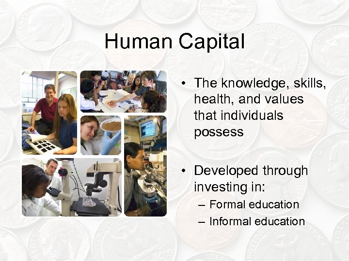Human Capital • The knowledge, skills, health, and values that individuals possess • Developed