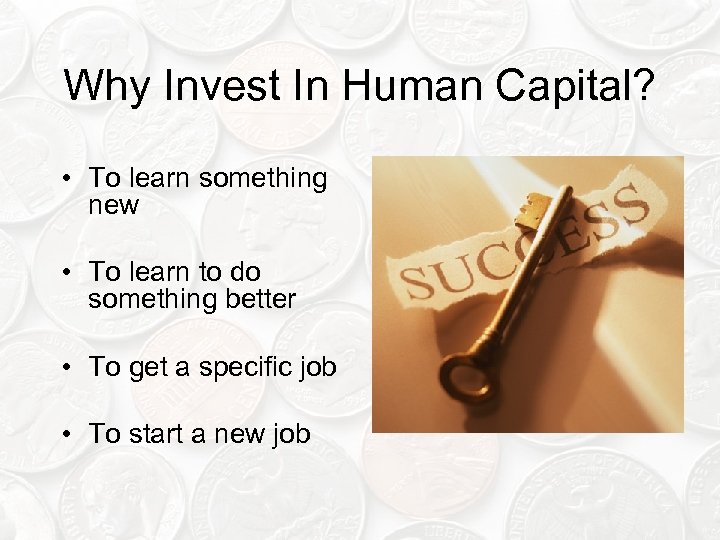 Why Invest In Human Capital? • To learn something new • To learn to