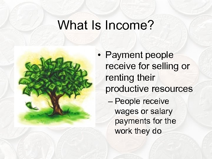 What Is Income? • Payment people receive for selling or renting their productive resources