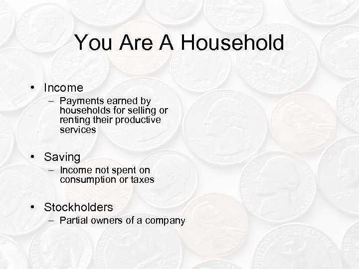 You Are A Household • Income – Payments earned by households for selling or