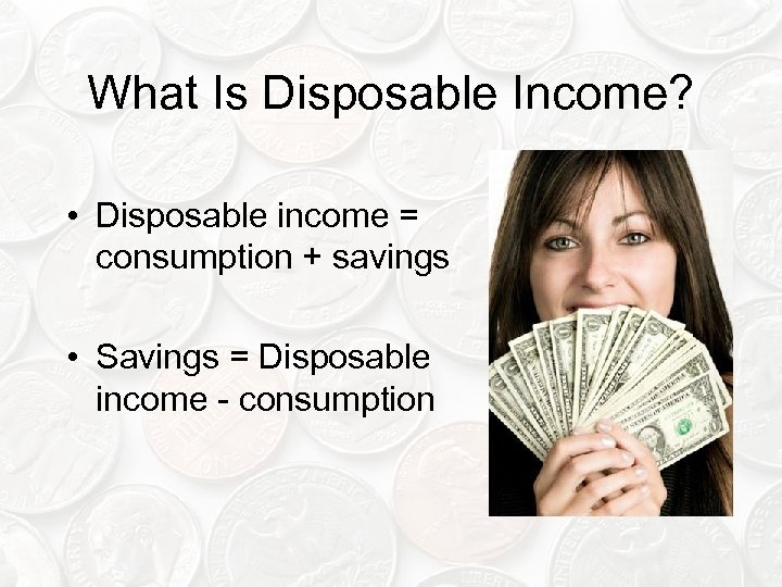 What Is Disposable Income? • Disposable income = consumption + savings • Savings =
