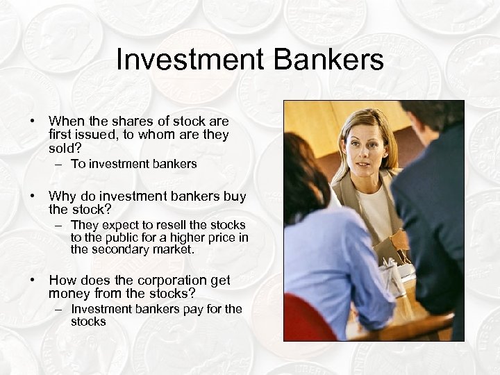 Investment Bankers • When the shares of stock are first issued, to whom are