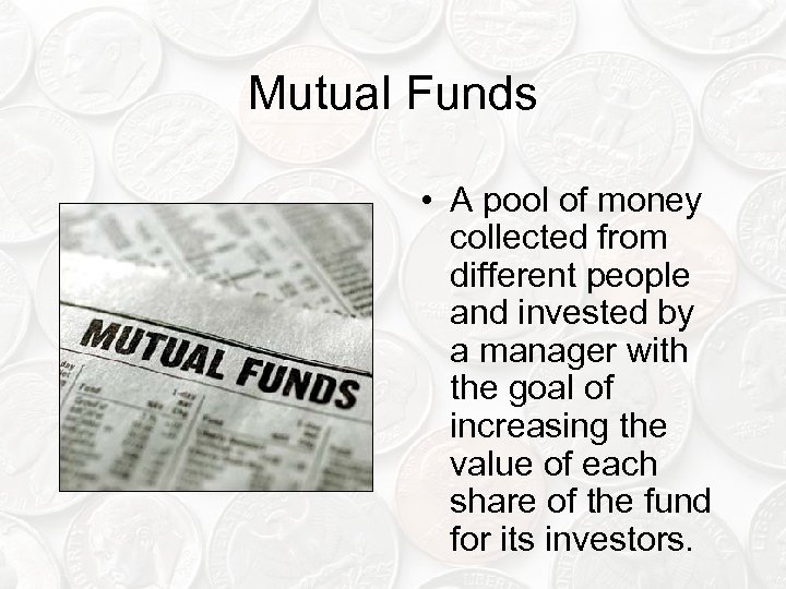 Mutual Funds • A pool of money collected from different people and invested by