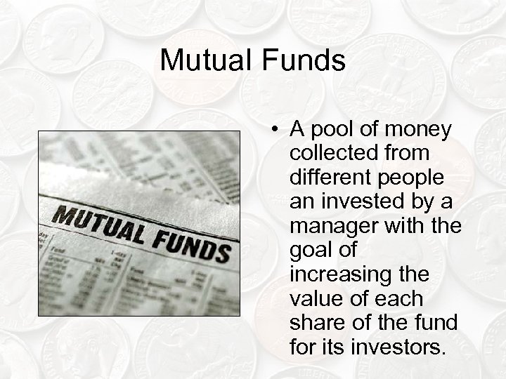 Mutual Funds • A pool of money collected from different people an invested by