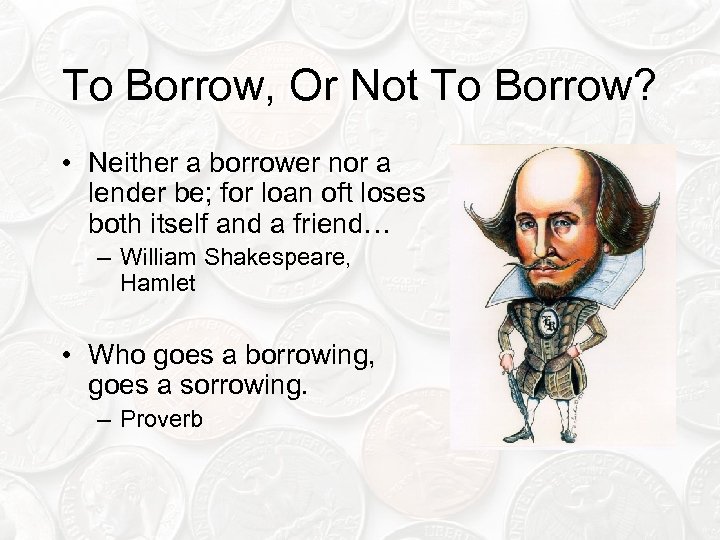 To Borrow, Or Not To Borrow? • Neither a borrower nor a lender be;