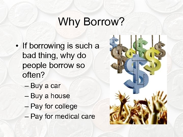 Why Borrow? • If borrowing is such a bad thing, why do people borrow