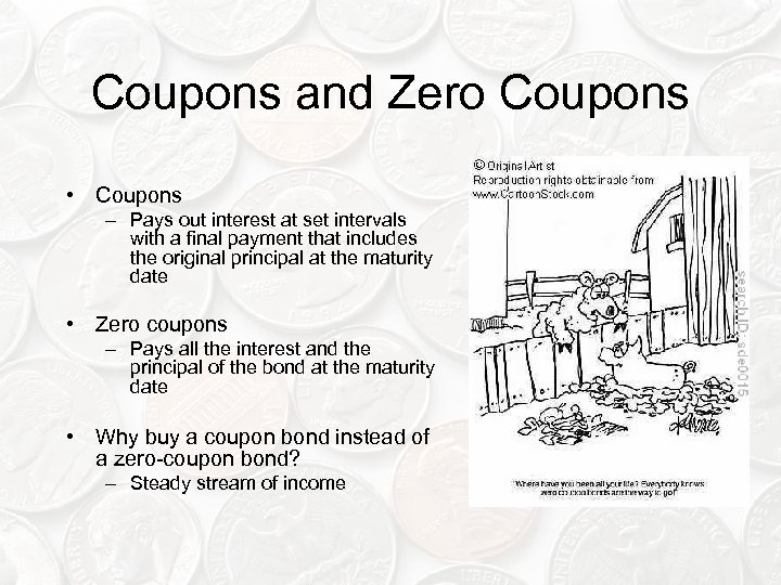 Coupons and Zero Coupons • Coupons – Pays out interest at set intervals with