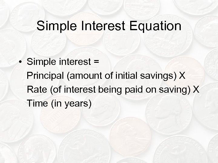 Simple Interest Equation • Simple interest = Principal (amount of initial savings) X Rate