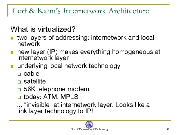 Cerf & Kahn’s Internetwork Architecture What is virtualized? n n n two layers of