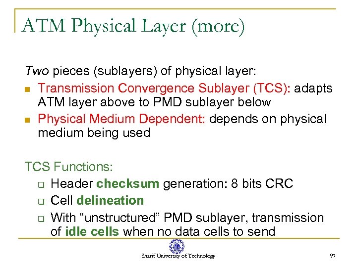 ATM Physical Layer (more) Two pieces (sublayers) of physical layer: n Transmission Convergence Sublayer