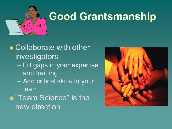 Good Grantsmanship u Collaborate with other investigators – Fill gaps in your expertise and