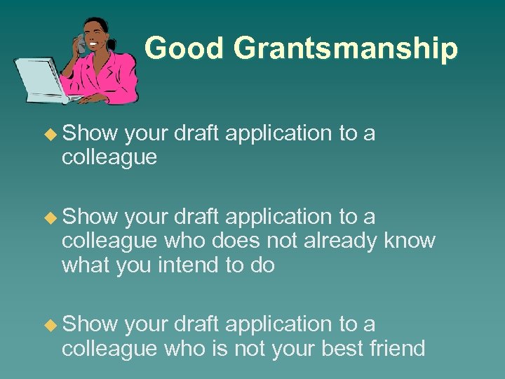 Good Grantsmanship u Show your draft application to a colleague who does not already