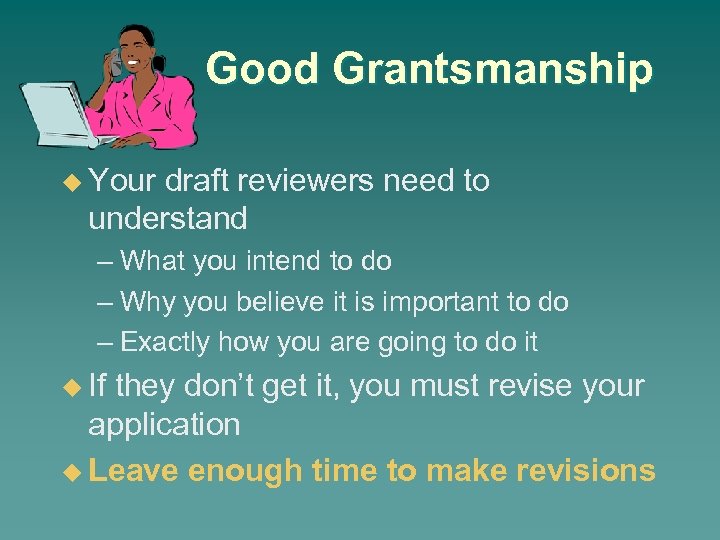 Good Grantsmanship u Your draft reviewers need to understand – What you intend to