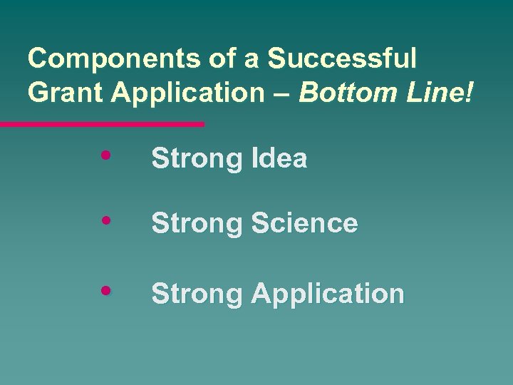 Components of a Successful Grant Application – Bottom Line! • Strong Idea • Strong