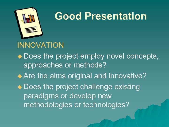 Good Presentation INNOVATION u Does the project employ novel concepts, approaches or methods? u
